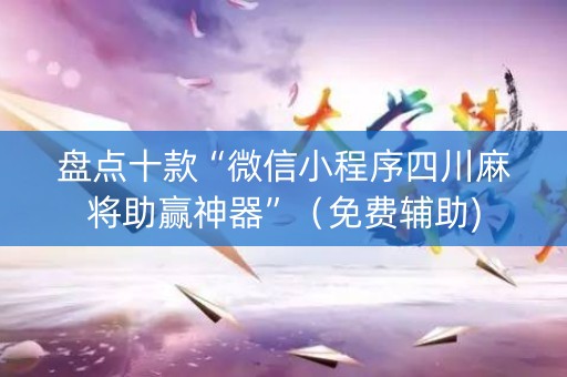盘点十款“微信小程序四川麻将助赢神器”（免费辅助)
