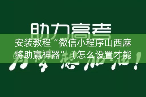 安装教程“微信小程序山西麻将助赢神器”（怎么设置才能赢)