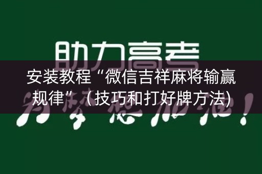 安装教程“微信吉祥麻将输赢规律”（技巧和打好牌方法)