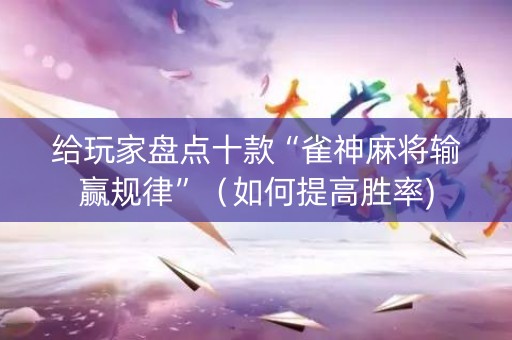 给玩家盘点十款“雀神麻将输赢规律”（如何提高胜率)