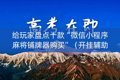 给玩家盘点十款“微信小程序麻将铺牌器购买”（开挂辅助脚本)