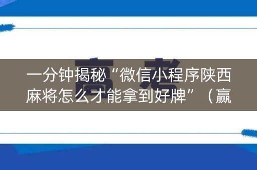 一分钟揭秘“微信小程序陕西麻将怎么才能拿到好牌”（赢的技巧规律)