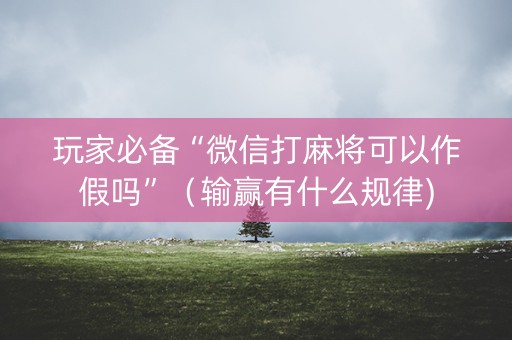 玩家必备“微信打麻将可以作假吗”（输赢有什么规律)