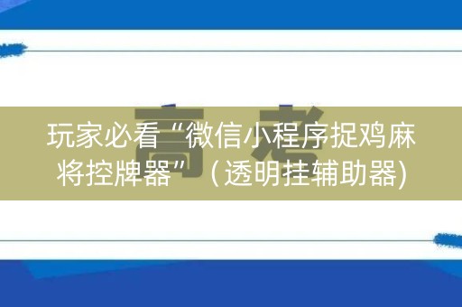 玩家必看“微信小程序捉鸡麻将控牌器”（透明挂辅助器)