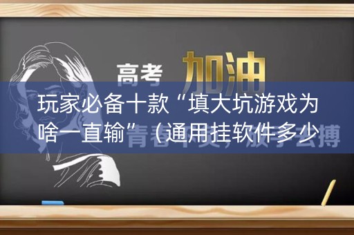 玩家必备十款“填大坑游戏为啥一直输”（通用挂软件多少钱)