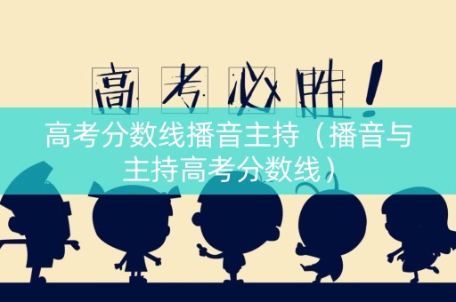 高考分数线播音主持（播音与主持高考分数线）