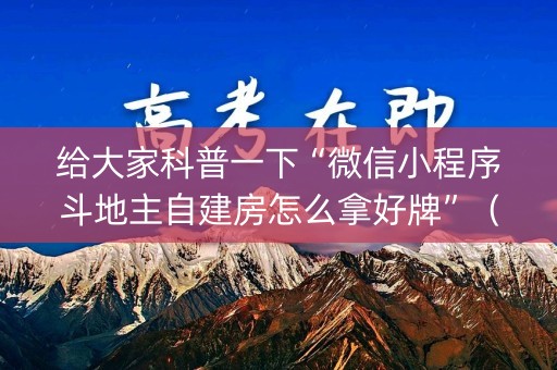 给大家科普一下“微信小程序斗地主自建房怎么拿好牌”（软件出售)