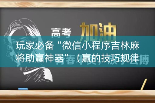 玩家必备“微信小程序吉林麻将助赢神器”（赢的技巧规律)