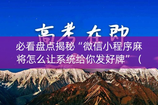 必看盘点揭秘“微信小程序麻将怎么让系统给你发好牌”（怎么能调好牌)