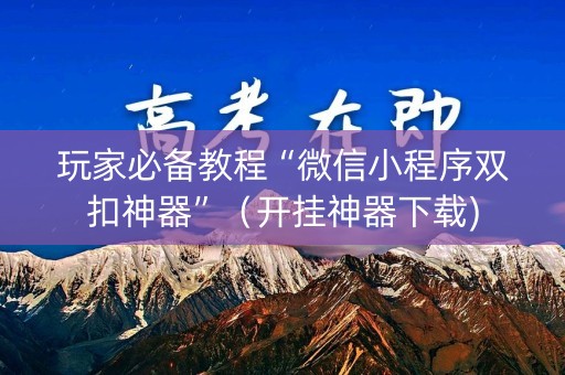 玩家必备教程“微信小程序双扣神器”（开挂神器下载)