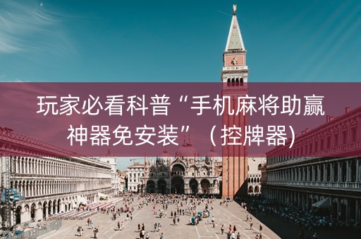 玩家必看科普“手机麻将助赢神器免安装”（控牌器)