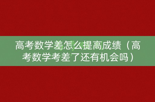 高考数学差怎么提高成绩（高考数学考差了还有机会吗）