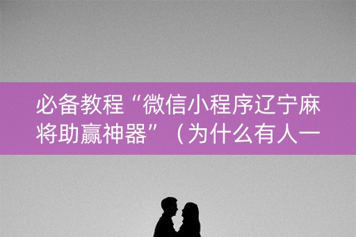 必备教程“微信小程序辽宁麻将助赢神器”（为什么有人一直赢)