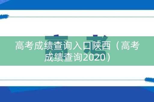 高考成绩查询入口陕西（高考成绩查询2020）