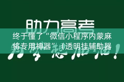 终于懂了“微信小程序内蒙麻将专用神器”（透明挂辅助器)