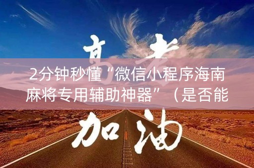 2分钟秒懂“微信小程序海南麻将专用辅助神器”（是否能开挂)