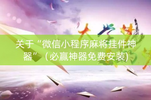 关于“微信小程序麻将挂件神器”（必赢神器免费安装)