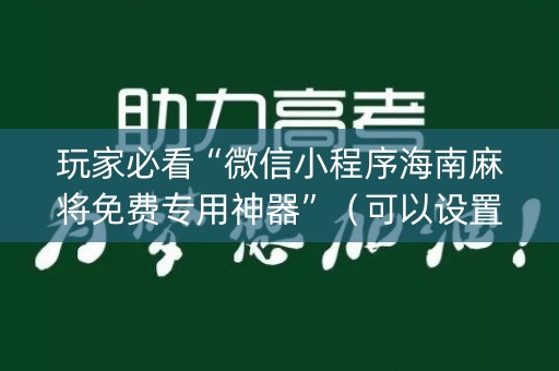 玩家必看“微信小程序海南麻将免费专用神器”（可以设置输赢吗)