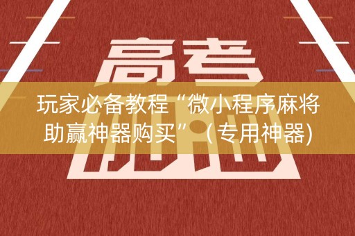 玩家必备教程“微小程序麻将助赢神器购买”（专用神器)
