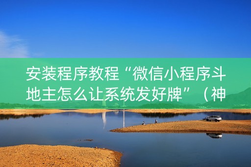 安装程序教程“微信小程序斗地主怎么让系统发好牌”（神器通用版)