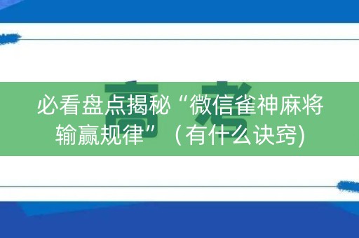 必看盘点揭秘“微信雀神麻将输赢规律”（有什么诀窍)