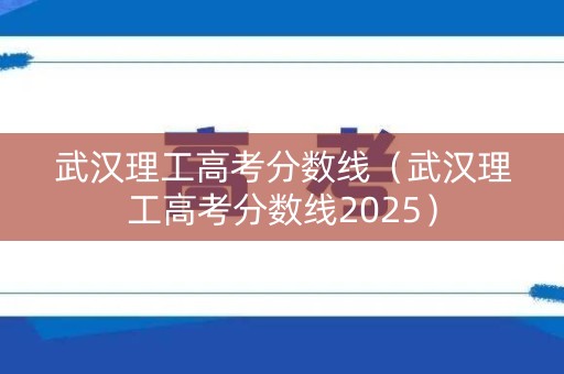 武汉理工高考分数线（武汉理工高考分数线2025）