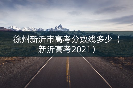 徐州新沂市高考分数线多少（新沂高考2021）
