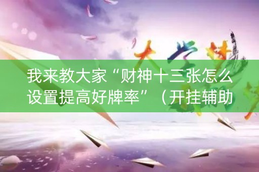 我来教大家“财神十三张怎么设置提高好牌率”（开挂辅助器脚本)