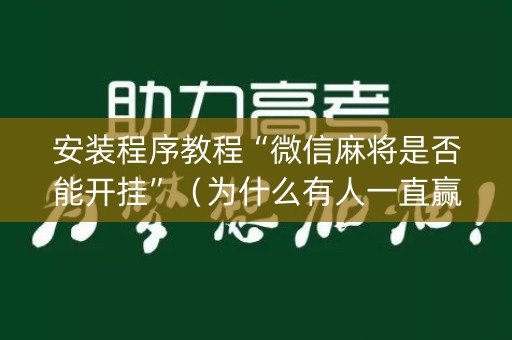 安装程序教程“微信麻将是否能开挂”（为什么有人一直赢)