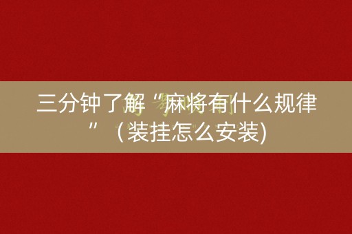 三分钟了解“麻将有什么规律”（装挂怎么安装)