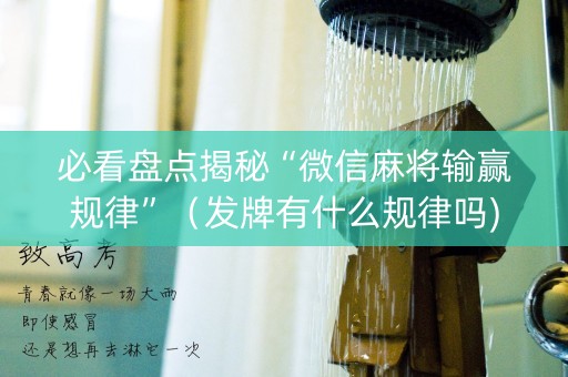 必看盘点揭秘“微信麻将输赢规律”（发牌有什么规律吗)