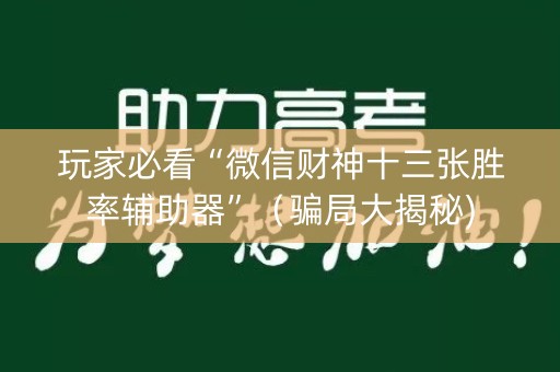 玩家必看“微信财神十三张胜率辅助器”（骗局大揭秘)