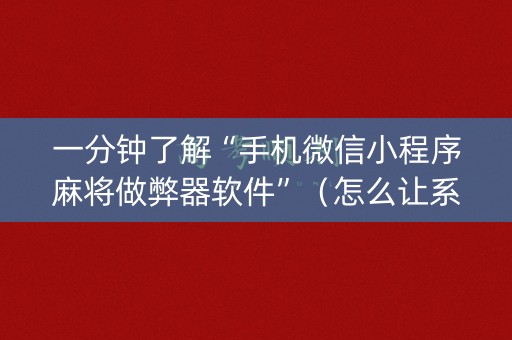 一分钟了解“手机微信小程序麻将做弊器软件”（怎么让系统给自己好牌)