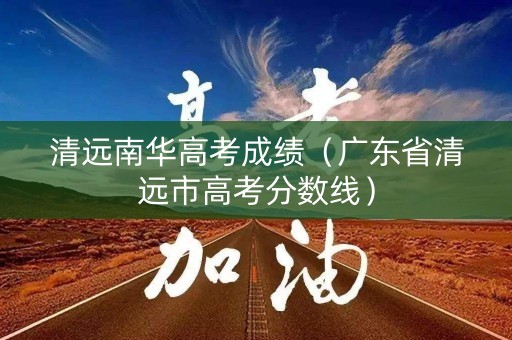 清远南华高考成绩（广东省清远市高考分数线）