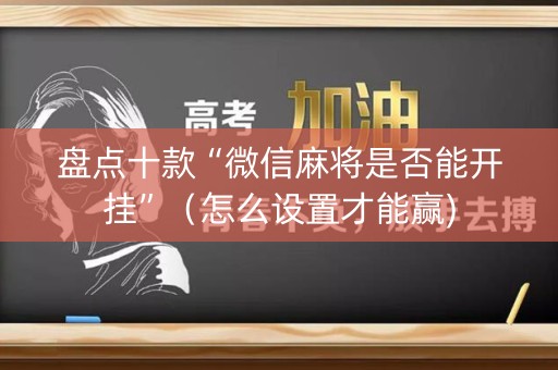 盘点十款“微信麻将是否能开挂”（怎么设置才能赢)