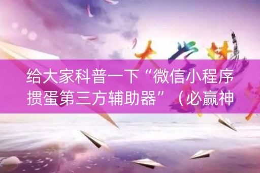 给大家科普一下“微信小程序掼蛋第三方辅助器”（必赢神器辅助器)