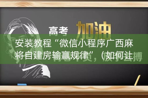 安装教程“微信小程序广西麻将自建房输赢规律”（如何让系统发好牌)