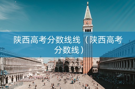 陕西高考分数线线（陕西高考 分数线）