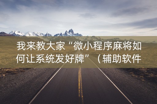 我来教大家“微小程序麻将如何让系统发好牌”（辅助软件)