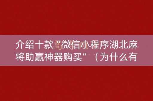 介绍十款“微信小程序湖北麻将助赢神器购买”（为什么有人一直赢)