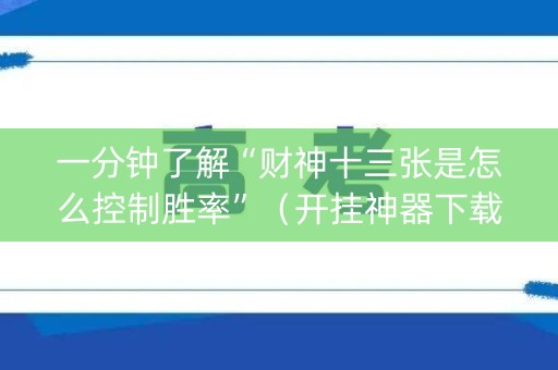 一分钟了解“财神十三张是怎么控制胜率”（开挂神器下载)