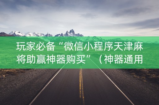 玩家必备“微信小程序天津麻将助赢神器购买”（神器通用版)