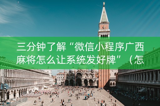 三分钟了解“微信小程序广西麻将怎么让系统发好牌”（怎么能调好牌)