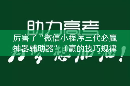 厉害了“微信小程序三代必赢神器辅助器”（赢的技巧规律)