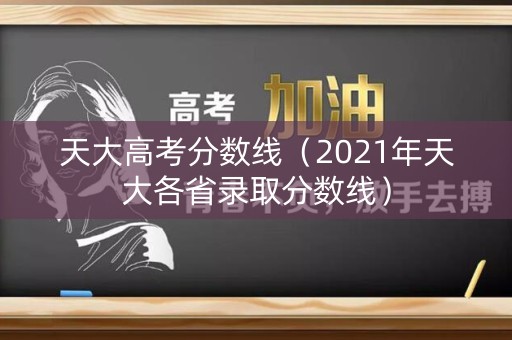 天大高考分数线（2021年天大各省录取分数线）