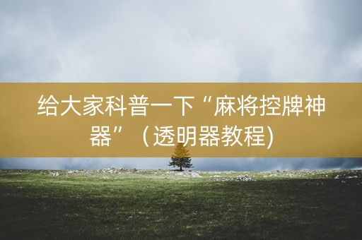 给大家科普一下“麻将控牌神器”（透明器教程)