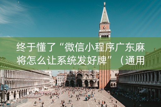 终于懂了“微信小程序广东麻将怎么让系统发好牌”（通用挂软件多少钱)