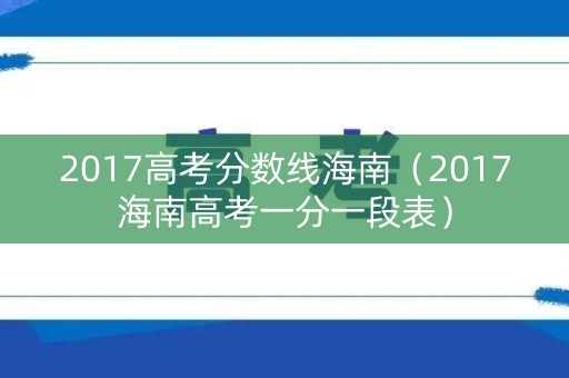 2017高考分数线海南（2017海南高考一分一段表）