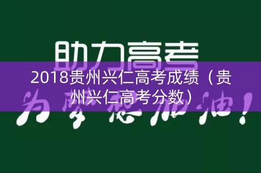 2018贵州兴仁高考成绩（贵州兴仁高考分数）