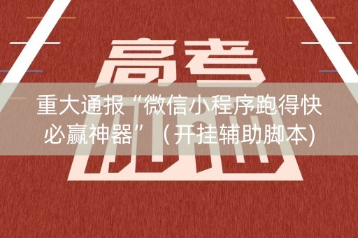 重大通报“微信小程序跑得快必赢神器”（开挂辅助脚本)